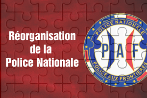 PAF - RÉORGANISATION DE LA POLICE NATIONALE