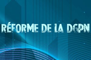RÉFORME DE LA DGPN - LE CSA RPN VIENT D’ENTÉRINER LES DERNIERS TEXTES RÉGLEMENTAIRES